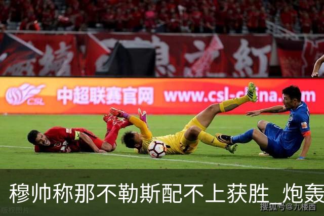 穆帅称那不勒斯配不上获胜 炮轰对方一球员爱假摔